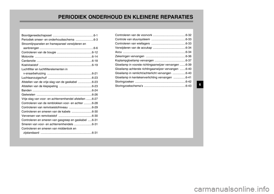 YAMAHA MAJESTY 250 2002  Instructieboekje (in Dutch) PERIODIEK ONDERHOUD EN KLEINERE REPARATIES
Boordgereedschapsset ..................................................6-1
Periodiek smeer- en onderhoudsschema  ......................6-3
Stroomlijnpanelen 