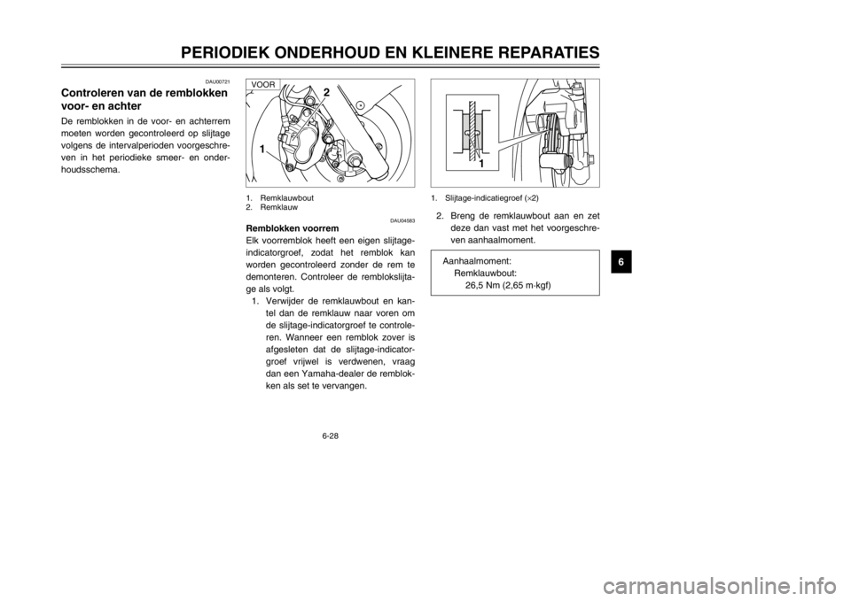 YAMAHA MAJESTY 250 2002  Instructieboekje (in Dutch) 6-28
PERIODIEK ONDERHOUD EN KLEINERE REPARATIES
6
DAU00721
Controleren van de remblokken
voor- en achterRemblokken, controlerenDe remblokken in de voor- en achterrem
moeten worden gecontroleerd op sli