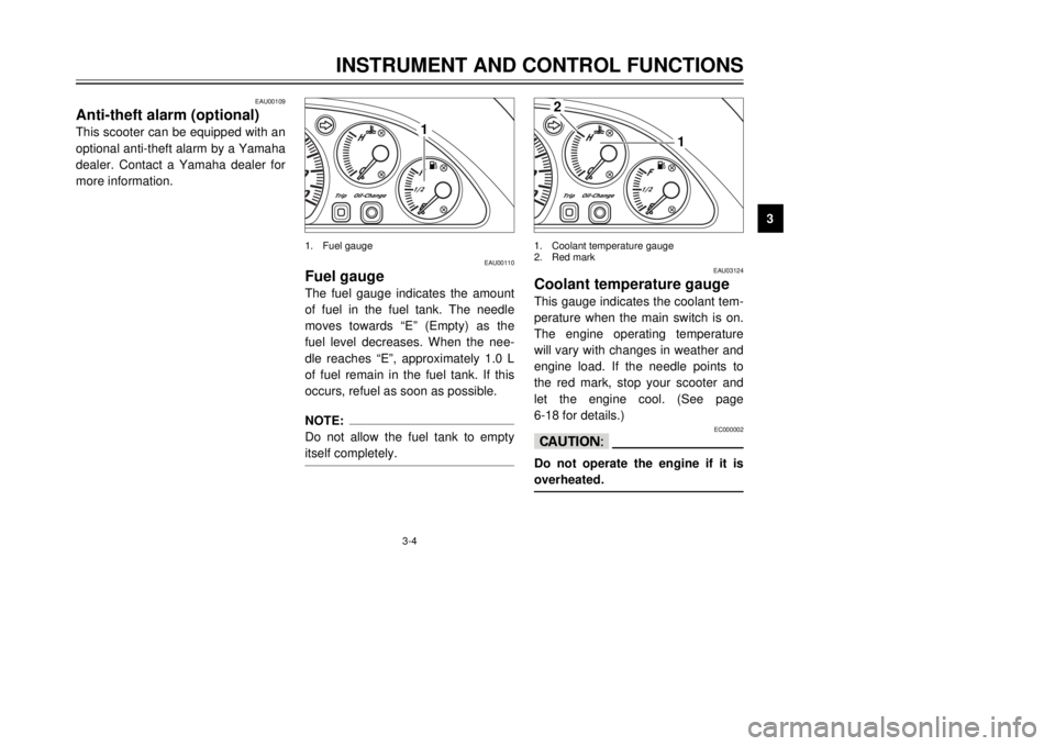 YAMAHA MAJESTY 250 2000 User Guide 3-4
INSTRUMENT AND CONTROL FUNCTIONS
1
23
4
5
6
7
8
9
1
EAU00110
Fuel gaugeThe fuel gauge indicates the amount
of fuel in the fuel tank. The needle
moves towards ÒEÓ (Empty) as the
fuel level decrea