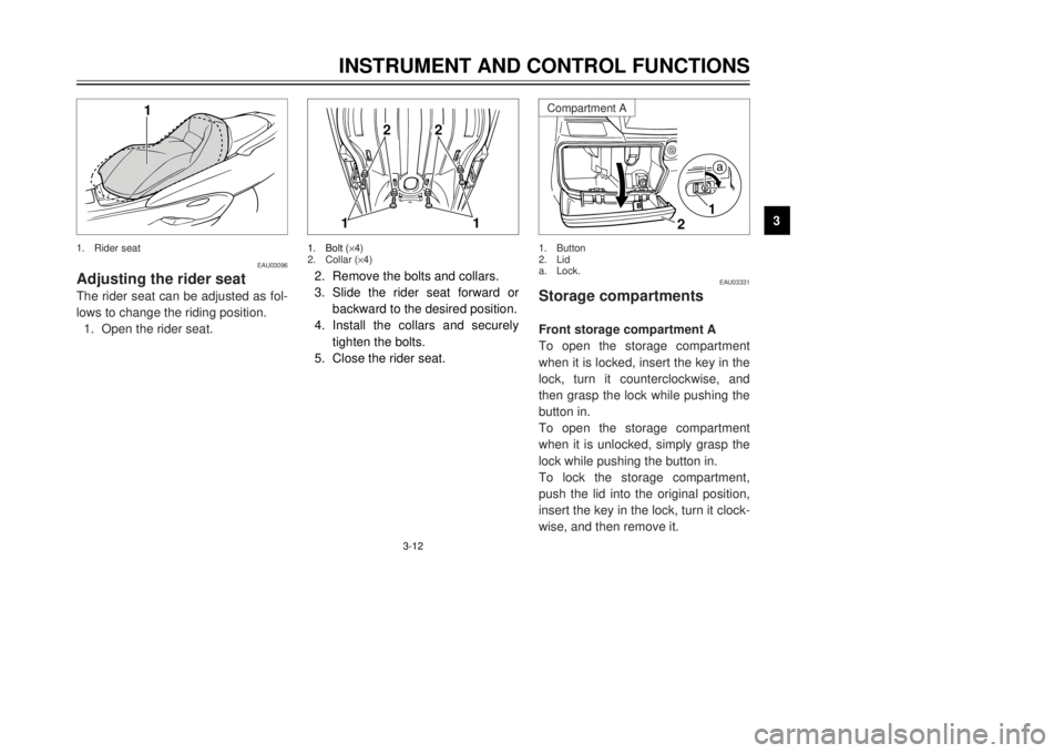 YAMAHA MAJESTY 250 2000 Owners Manual 3-12
INSTRUMENT AND CONTROL FUNCTIONS
1
23
4
5
6
7
8
9
11
2
2
2.Remove the bolts and collars.
3.Slide the rider seat forward or
backward to the desired position.
4.Install the collars and securely
tig