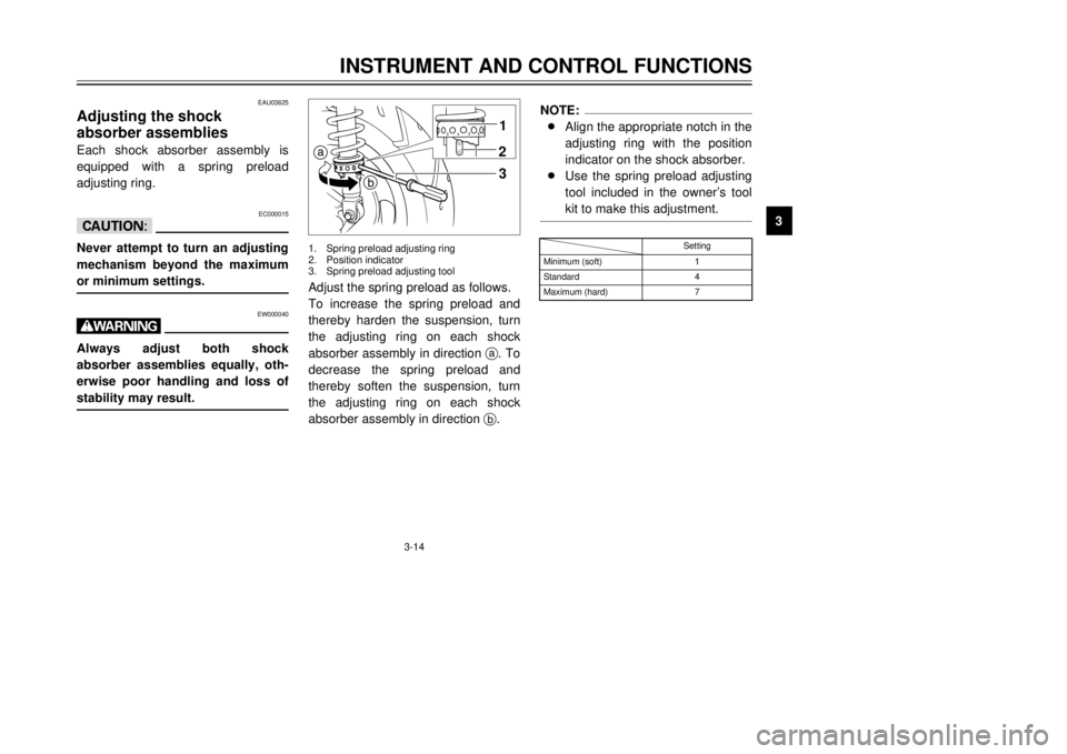 YAMAHA MAJESTY 250 2000 Owners Manual 3-14
INSTRUMENT AND CONTROL FUNCTIONS
1
23
4
5
6
7
8
9
NOTE:
8Align the appropriate notch in the
adjusting ring with the position
indicator on the shock absorber. 
8Use the spring preload adjusting
to