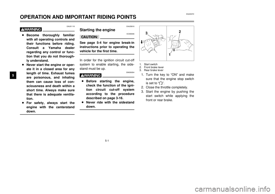 YAMAHA MAJESTY 250 2000  Owners Manual 5-1
EAU01118
w8Become thoroughly familiar
with all operating controls and
their functions before riding.
Consult a Yamaha dealer
regarding any control or func-
tion that you do not thorough-
ly unders