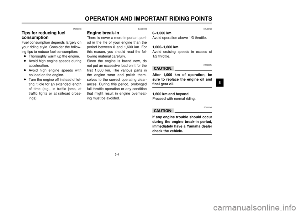 YAMAHA MAJESTY 250 2001  Owners Manual 5-4
EAU03123
0Ð1,000 km
Avoid operation above 1/3 throttle.
1,000Ð1,600 km
Avoid cruising speeds in excess of
1/2 throttle.
ECA00054
cCAfter 1,000 km of operation, be
sure to replace the engine oil 