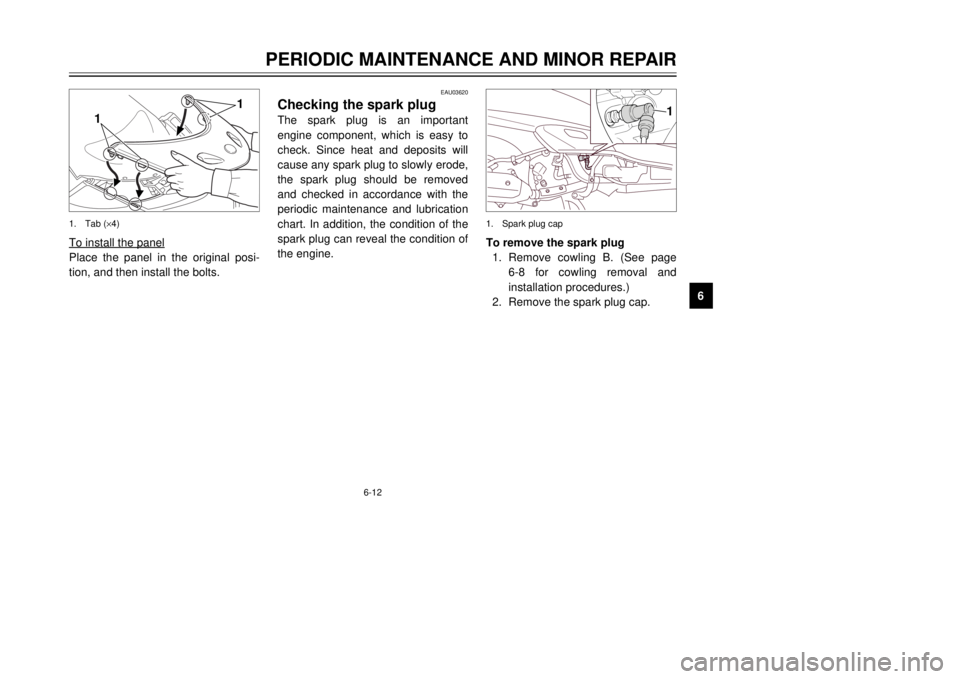 YAMAHA MAJESTY 250 2000  Owners Manual 6-12
PERIODIC MAINTENANCE AND MINOR REPAIR
1
2
3
4
56
7
8
9
1
1
1.Tab (´4)To install the panelPlace the panel in the original posi-
tion, and then install the bolts.
1
To remove the spark plug
1.Remo