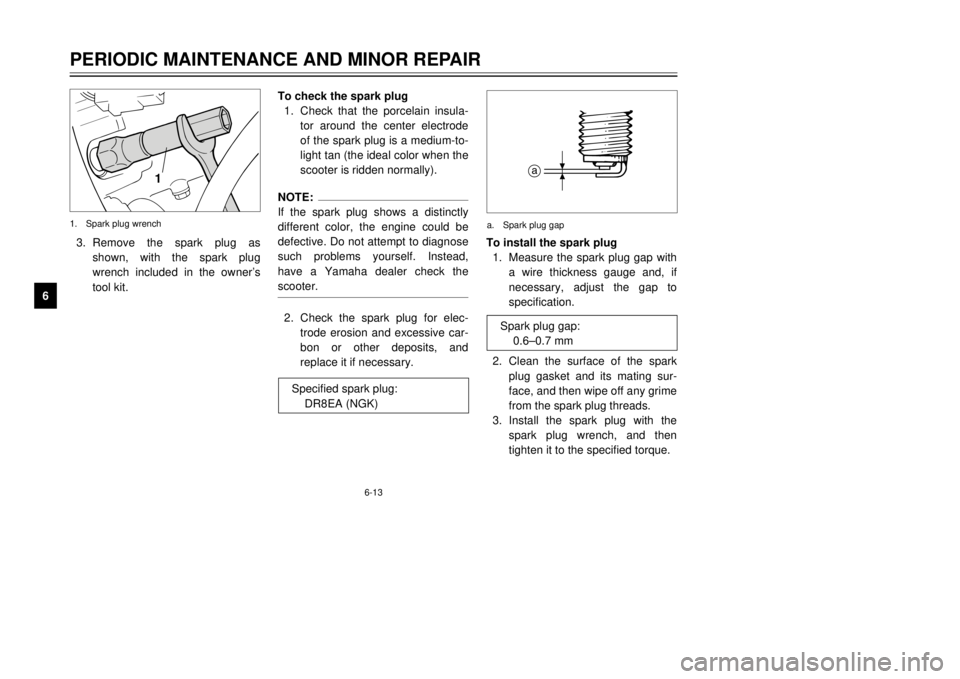 YAMAHA MAJESTY 250 2001  Owners Manual 1
3.Remove the spark plug as
shown, with the spark plug
wrench included in the ownerÕs
tool kit.1.Spark plug wrench
6-13PERIODIC MAINTENANCE AND MINOR REPAIR
1
2
3
4
56
7
8
9To check the spark plug
1