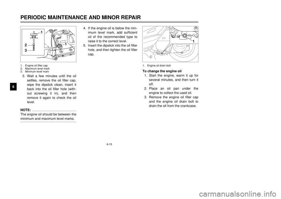 YAMAHA MAJESTY 250 2000  Owners Manual 6-15
PERIODIC MAINTENANCE AND MINOR REPAIR
1
2
3
4
56
7
8
93.Wait a few minutes until the oil
settles, remove the oil filler cap,
wipe the dipstick clean, insert it
back into the oil filler hole (with