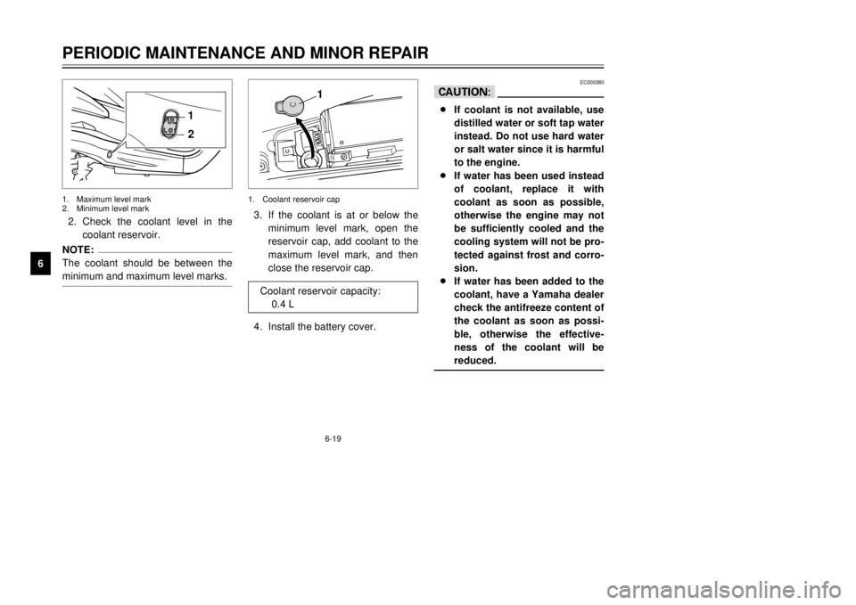 YAMAHA MAJESTY 250 2000 Repair Manual 6-19
PERIODIC MAINTENANCE AND MINOR REPAIR
1
2
3
4
56
7
8
9
1
2
2.Check the coolant level in the
coolant reservoir.NOTE:
The coolant should be between the
minimum and maximum level marks.1.Maximum lev