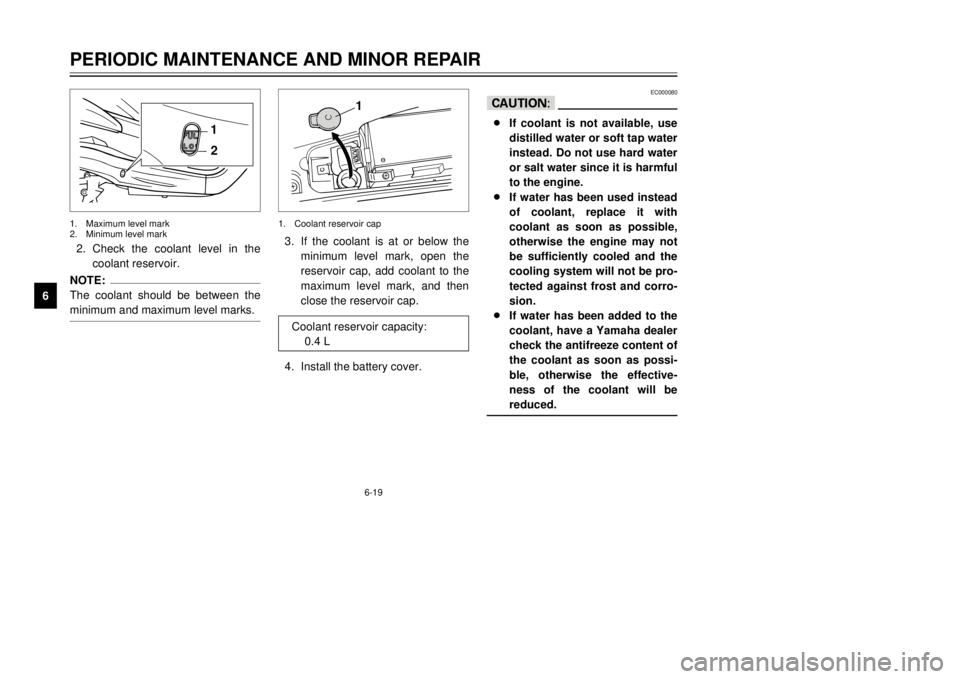 YAMAHA MAJESTY 250 2000  Owners Manual 6-19
PERIODIC MAINTENANCE AND MINOR REPAIR
1
2
3
4
56
7
8
9
1
2
2.Check the coolant level in the
coolant reservoir.NOTE:
The coolant should be between the
minimum and maximum level marks.1.Maximum lev