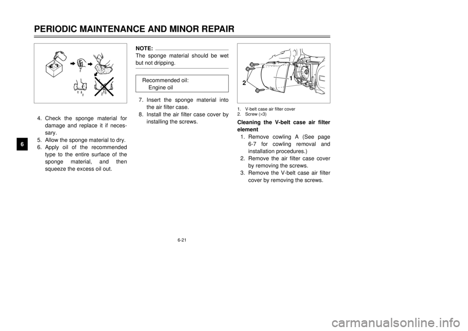 YAMAHA MAJESTY 250 2001 User Guide 6-21
PERIODIC MAINTENANCE AND MINOR REPAIR
1
2
3
4
56
7
8
9
NOTE:
The sponge material should be wet
but not dripping.7.Insert the sponge material into
the air filter case.
8.Install the air filter cas