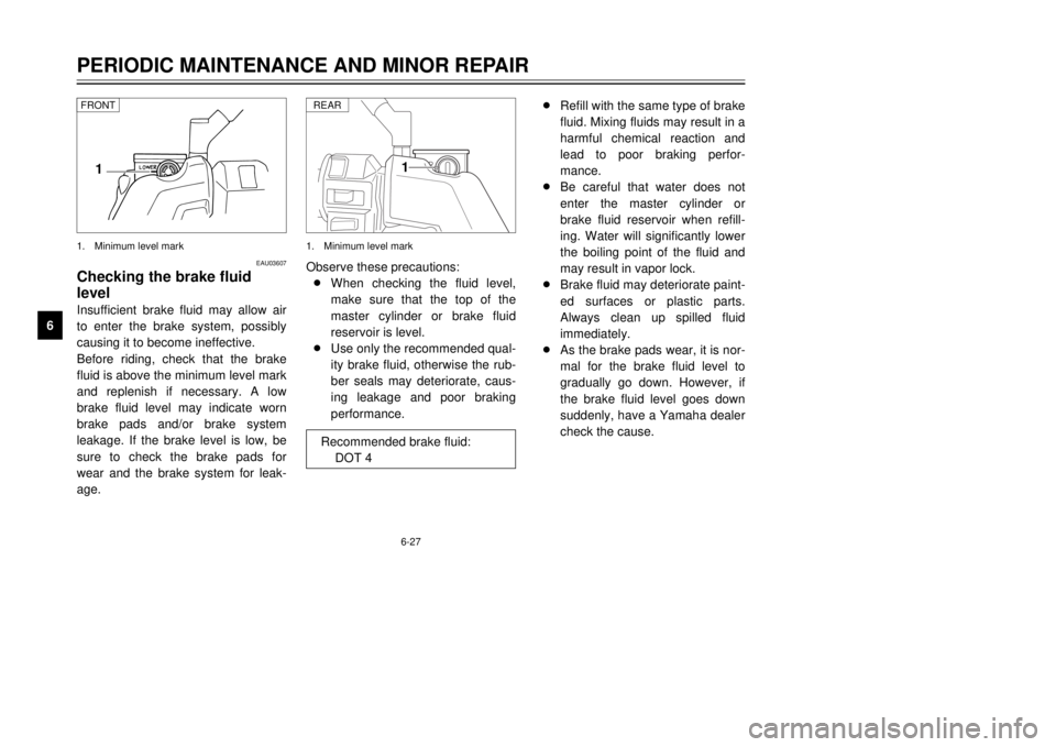 YAMAHA MAJESTY 250 2001  Owners Manual 6-27
PERIODIC MAINTENANCE AND MINOR REPAIR
1
2
3
4
56
7
8
9
1
Observe these precautions:
8When checking the fluid level,
make sure that the top of the
master cylinder or brake fluid
reservoir is level