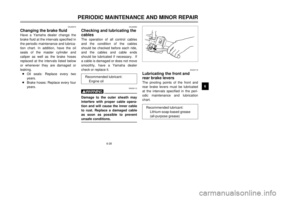 YAMAHA MAJESTY 250 2001 User Guide 6-28
PERIODIC MAINTENANCE AND MINOR REPAIR
1
2
3
4
56
7
8
9
EAU03073
Changing the brake fluidHave a Yamaha dealer change the
brake fluid at the intervals specified in
the periodic maintenance and lubr