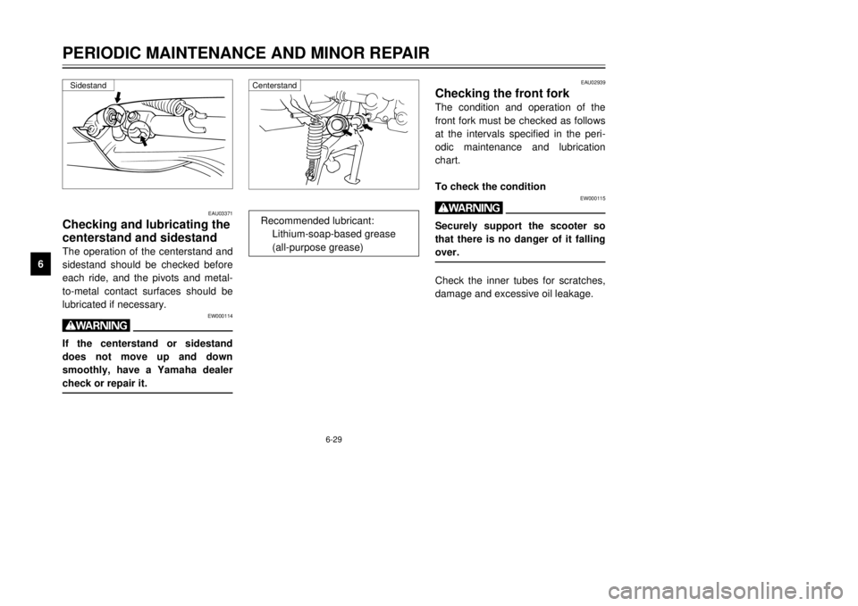 YAMAHA MAJESTY 250 2000  Owners Manual 6-29
PERIODIC MAINTENANCE AND MINOR REPAIR
1
2
3
4
56
7
8
9
EAU02939
Checking the front forkThe condition and operation of the
front fork must be checked as follows
at the intervals specified in the p