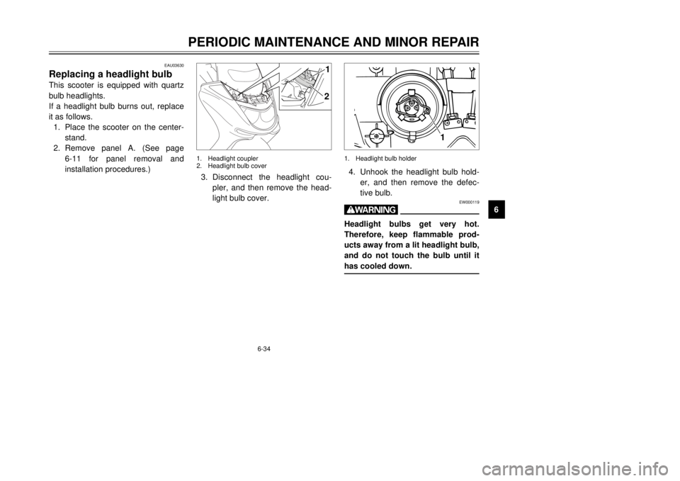 YAMAHA MAJESTY 250 2001  Owners Manual 6-34
PERIODIC MAINTENANCE AND MINOR REPAIR
1
2
3
4
56
7
8
9
EAU03630
Replacing a headlight bulbThis scooter is equipped with quartz
bulb headlights.
If a headlight bulb burns out, replace
it as follow