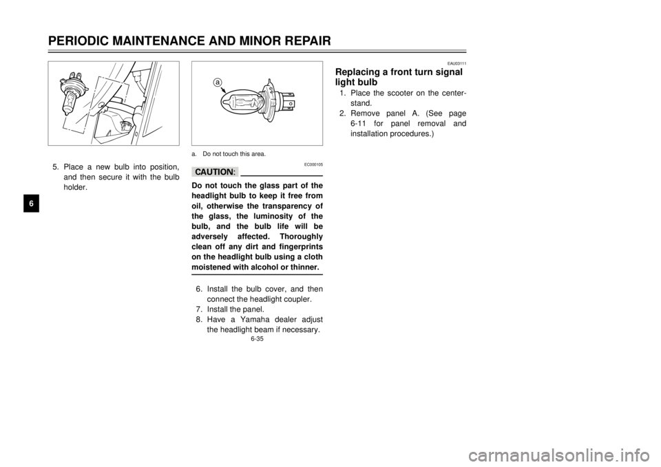 YAMAHA MAJESTY 250 2001  Owners Manual 6-35
PERIODIC MAINTENANCE AND MINOR REPAIR
1
2
3
4
56
7
8
9
5.Place a new bulb into position,
and then secure it with the bulb
holder.
EC000105
cCDo not touch the glass part of the
headlight bulb to k