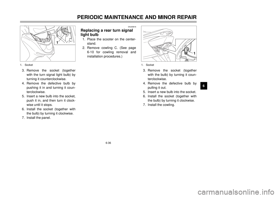 YAMAHA MAJESTY 250 2001  Owners Manual 6-36
PERIODIC MAINTENANCE AND MINOR REPAIR
1
2
3
4
56
7
8
9
1 
3.Remove the socket (together
with the turn signal light bulb) by
turning it counterclockwise.
4.Remove the defective bulb by
pushing it 