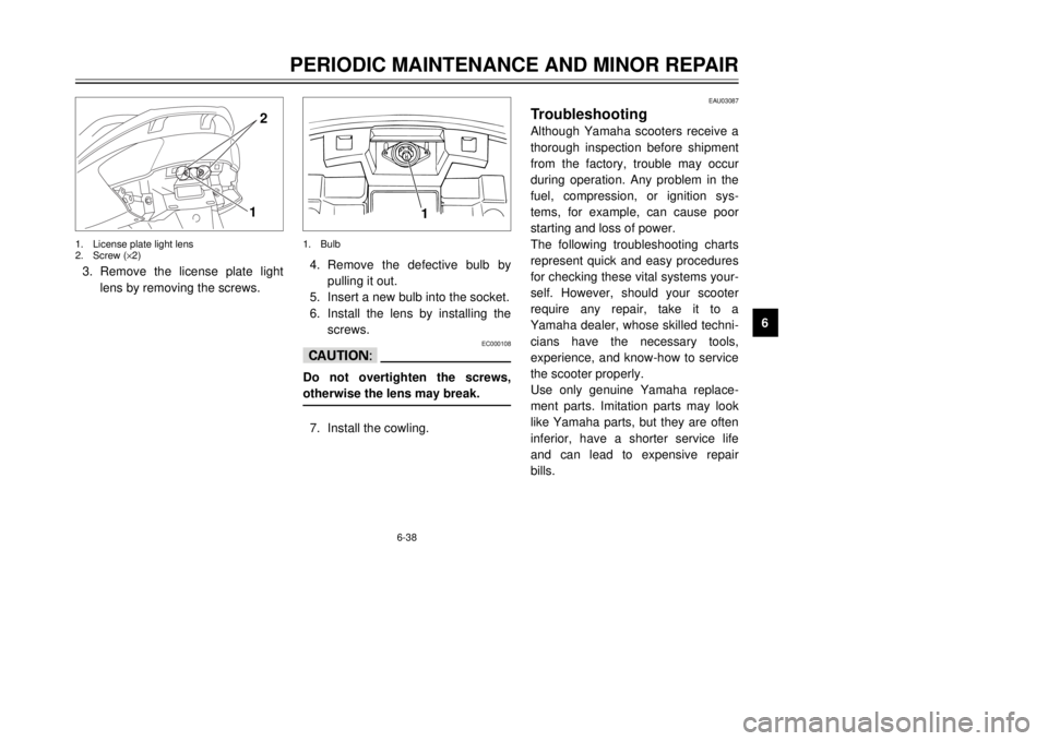 YAMAHA MAJESTY 250 2000 Manual Online 6-38
PERIODIC MAINTENANCE AND MINOR REPAIR
1
2
3
4
56
7
8
9
12
3.Remove the license plate light
lens by removing the screws.1.License plate light lens
2.Screw (´2)
1
4.Remove the defective bulb by
pu