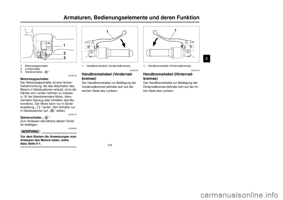 YAMAHA MAJESTY 250 2001  Betriebsanleitungen (in German) 3-8
Armaturen, Bedienungselemente und deren Funktion
1
23
4
5
6
7
8
9
GAU00138
Motorstoppschalter
Der Motorstoppschalter ist eine Sicher-
heitseinrichtung, die das Abschalten des
Motors in Notsituatio