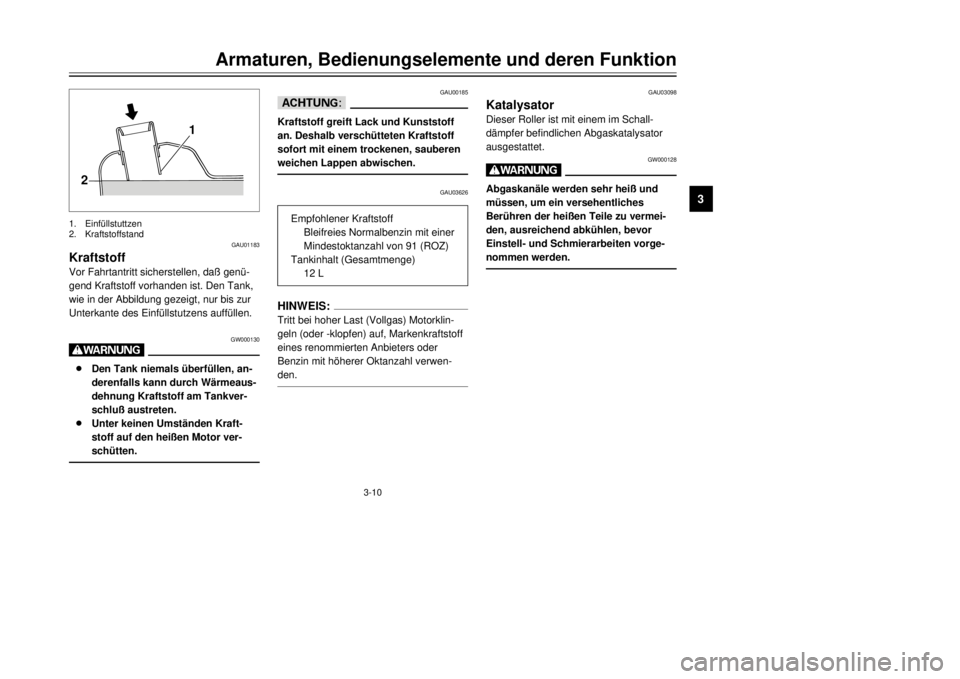 YAMAHA MAJESTY 250 2001  Betriebsanleitungen (in German) 3-10
Armaturen, Bedienungselemente und deren Funktion
1
23
4
5
6
7
8
9
GAU00185
dDKraftstoff greift Lack und Kunststoff
an. Deshalb verschŸtteten Kraftstoff
sofort mit einem trockenen, sauberen
weich