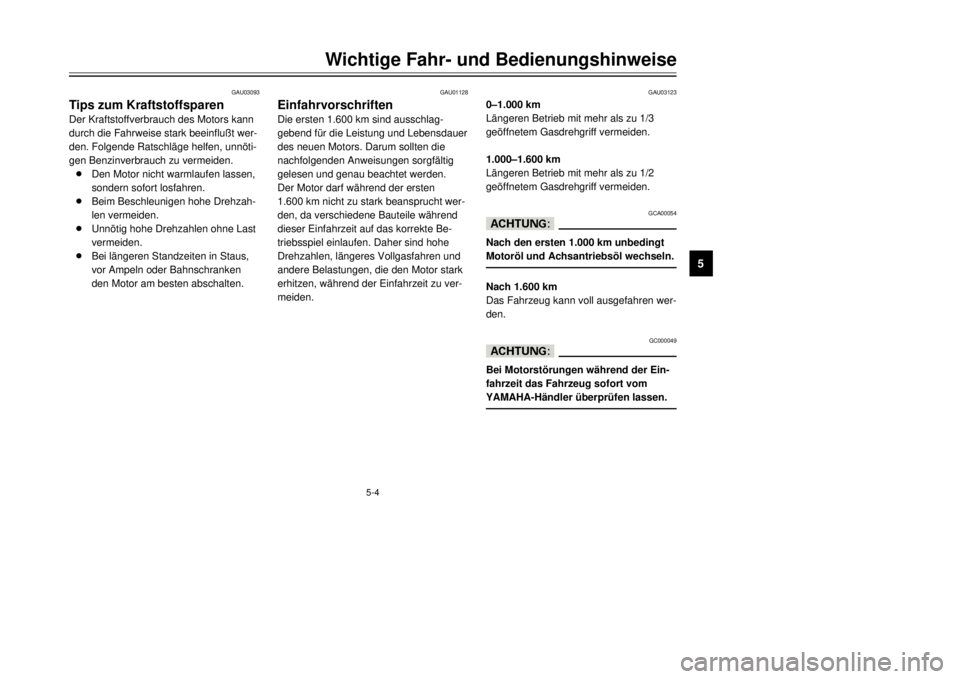 YAMAHA MAJESTY 250 2001  Betriebsanleitungen (in German) 5-4
GAU03123
0Ð1.000 km
LŠngeren Betrieb mit mehr als zu 1/3
gešffnetem Gasdrehgriff vermeiden.
1.000Ð1.600 km
LŠngeren Betrieb mit mehr als zu 1/2
gešffnetem Gasdrehgriff vermeiden.
GCA00054
dD