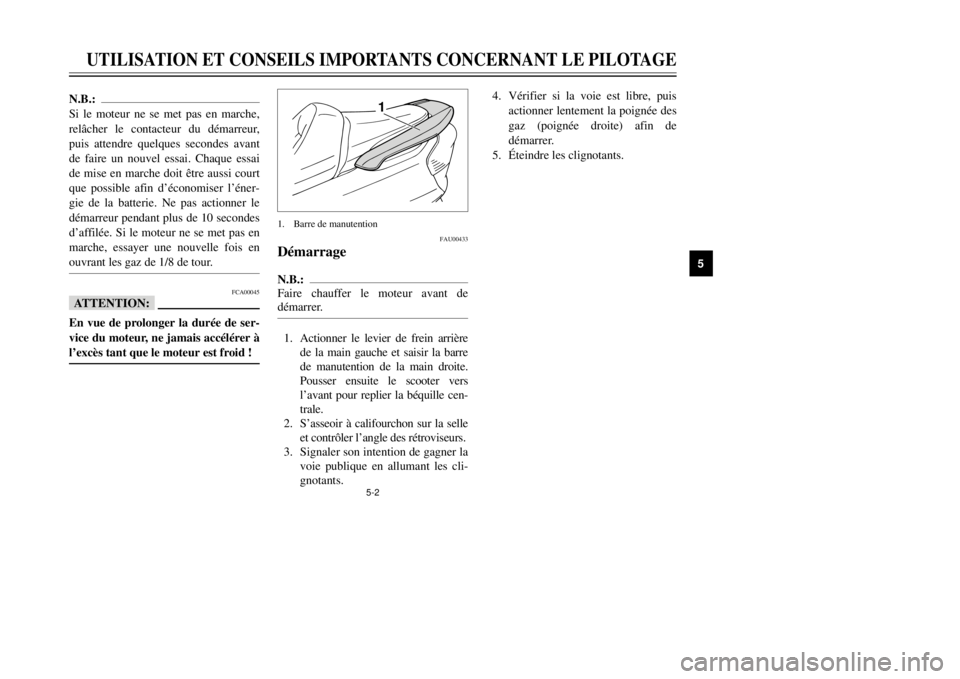 YAMAHA MAJESTY 250 2001  Notices Demploi (in French) 5-2
UTILISATION ET CONSEILS IMPORTANTS CONCERNANT LE PILOTAGE
1
2
3
45
6
7
8
9
FAU00433
DŽmarrageN.B.:
Faire chauffer le moteur avant de
dŽmarrer.1.
de la main gauche et saisir la barre
de manutenti