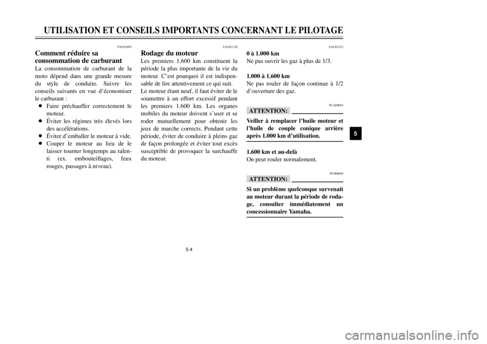 YAMAHA MAJESTY 250 2001  Notices Demploi (in French) 5-4
FAU03123
0 ˆ 1.000 km 
Ne pas ouvrir les gaz ˆ plus de 1/3.
1.000 ˆ 1.600 km 

dÕouverture des gaz.
FCA00054
fFVeiller ˆ remplacer lÕhuile moteur et
e
1.600 km et au-delˆ
On peut rouler nor