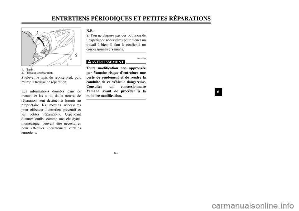 YAMAHA MAJESTY 250 2001  Notices Demploi (in French) 6-2
N.B.:
Si lÕon ne dispose pas des outils ou de
lÕexpŽrience nŽcessaires pour mener un
travail ˆ bien, il faut le confier ˆ un
concessionnaire Yamaha.
FW000063
XGToute modification non approuv