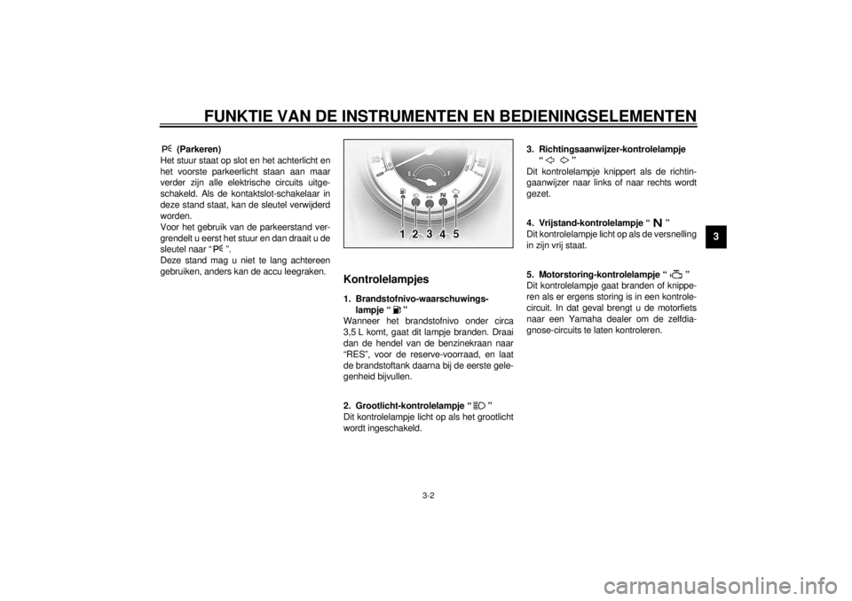 YAMAHA MAJESTY 250 2001  Instructieboekje (in Dutch) FUNKTIE VAN DE INSTRUMENTEN EN BEDIENINGSELEMENTEN
3-2
3
DAU01590
 (Parkeren)
Het stuur staat op slot en het achterlicht en
het voorste parkeerlicht staan aan maar
verder zijn alle elektrische circuit