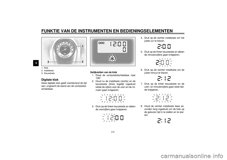 YAMAHA MAJESTY 250 2001  Instructieboekje (in Dutch) FUNKTIE VAN DE INSTRUMENTEN EN BEDIENINGSELEMENTEN
3-5
3
DAU01736
Digitale klokDeze digitale klok geeft voortdurend de tijd
aan, ongeacht de stand van de contactslot-
schakelaar.Gelijkzetten van de kl