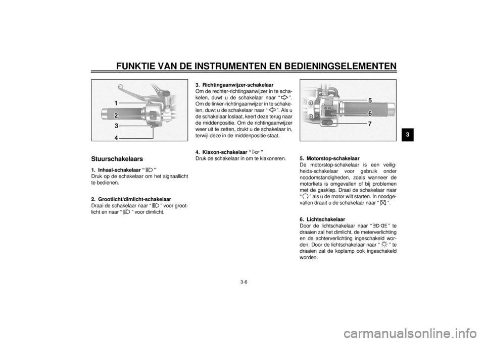 YAMAHA MAJESTY 250 2001  Instructieboekje (in Dutch) FUNKTIE VAN DE INSTRUMENTEN EN BEDIENINGSELEMENTEN
3-6
3
DAU00118
Stuurschakelaars
DAU00119
1. Inhaal-schakelaar “ ”
Druk op de schakelaar om het signaallicht
te bedienen.
DAU00121
2. Grootlicht/d