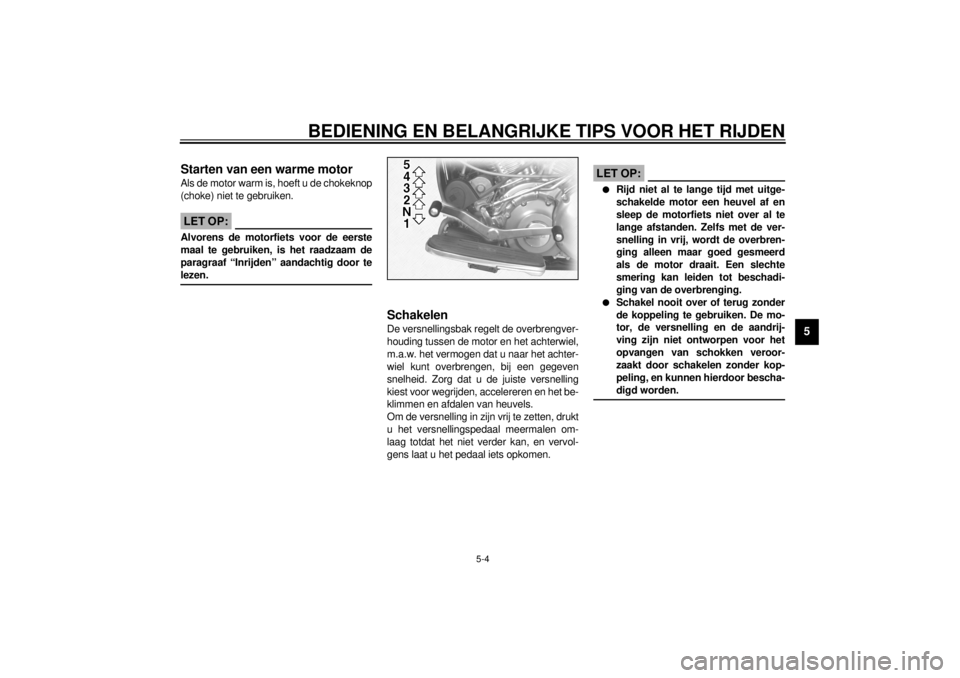 YAMAHA MAJESTY 250 2001  Instructieboekje (in Dutch) BEDIENING EN BELANGRIJKE TIPS VOOR HET RIJDEN
5-4
5
DAU01258
Starten van een warme motorAls de motor warm is, hoeft u de chokeknop
(choke) niet te gebruiken.
DC000046
LET OP:@ Alvorens de motorfiets v