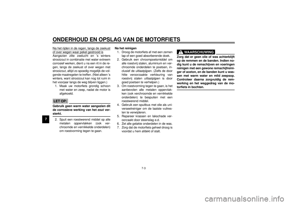 YAMAHA MAJESTY 250 2001  Instructieboekje (in Dutch) ONDERHOUD EN OPSLAG VAN DE MOTORFIETS
7-3
7
Na het rijden in de regen, langs de zeekustof over wegen waar pekel gestrooid isAangezien zilte zeelucht en ’s winters
strooizout in combinatie met water 