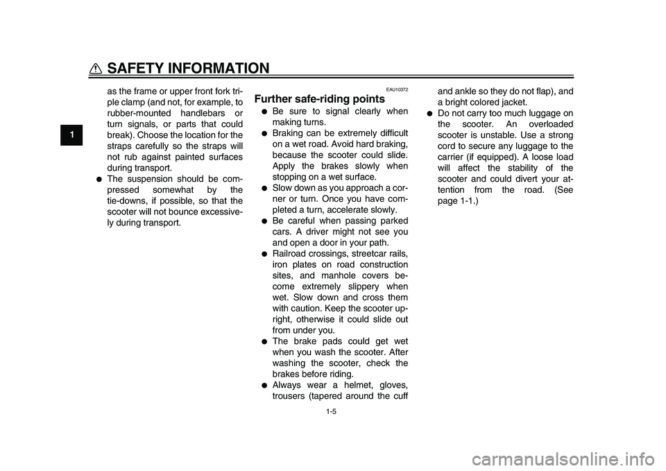 YAMAHA MAJESTY 400 2011  Owners Manual  
1-5 
1 
SAFETY INFORMATION 
as the frame or upper front fork tri-
ple clamp (and not, for example, to
rubber-mounted handlebars or
turn signals, or parts that could
break). Choose the location for t