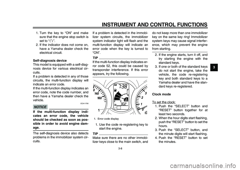 YAMAHA MAJESTY 400 2011 Owners Manual  
INSTRUMENT AND CONTROL FUNCTIONS 
3-8 
2
34
5
6
7
8
9  
1. Turn the key to “ON” and make
sure that the engine stop switch is
set to “”.
2. If the indicator does not come on,
have a Yamaha de