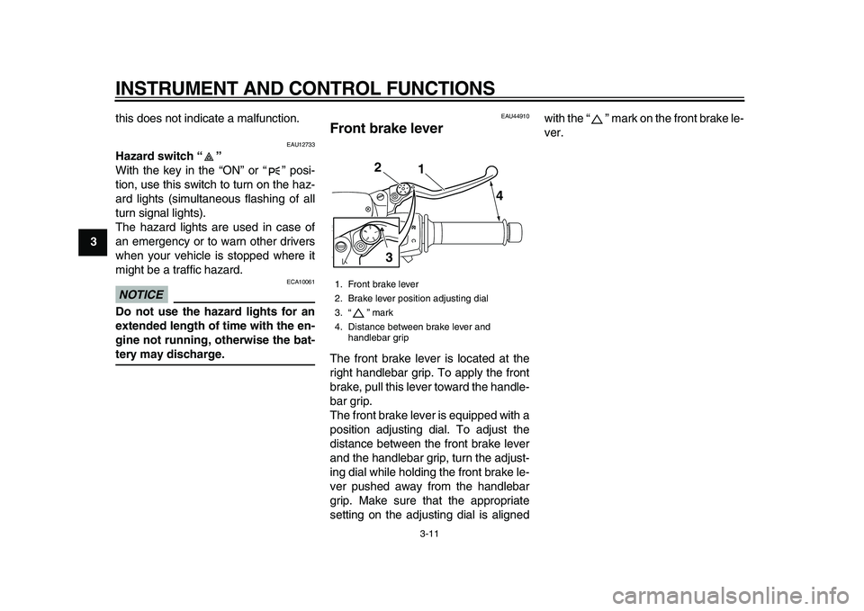 YAMAHA MAJESTY 400 2011 Owners Manual  
INSTRUMENT AND CONTROL FUNCTIONS 
3-11 
1
2
3
4
5
6
7
8
9 
this does not indicate a malfunction.
 
EAU12733 
Hazard switch “”  
With the key in the “ON” or “” posi-
tion, use this switch