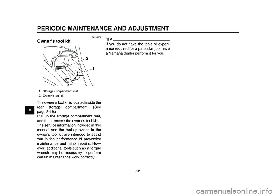 YAMAHA MAJESTY 400 2011 Service Manual  
PERIODIC MAINTENANCE AND ADJUSTMENT 
6-2 
1
2
3
4
5
6
7
8
9
 
EAU17502 
Owner’s tool kit  
The owner’s tool kit is located inside the
rear storage compartment. (See
page 3-19.)
Pull up the stora