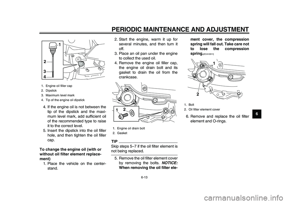 YAMAHA MAJESTY 400 2011 Workshop Manual
PERIODIC MAINTENANCE AND ADJUSTMENT
6-13
2
3
4
5
67
8
9
4. If the engine oil is not between the
tip of the dipstick and the maxi-
mum level mark, add sufficient oil
of the recommended type to ra YAMAHA MAJESTY 400 2011 Workshop Manual
PERIODIC MAINTENANCE AND ADJUSTMENT
6-13
2
3
4
5
67
8
9
4. If the engine oil is not between the
tip of the dipstick and the maxi-
mum level mark, add sufficient oil
of the recommended type to ra