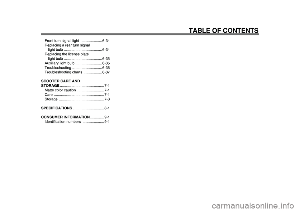 YAMAHA MAJESTY 400 2011  Owners Manual  
TABLE OF CONTENTS 
Front turn signal light  ..................... 6-34
Replacing a rear turn signal 
light bulb  ..................................... 6-34
Replacing the license plate 
light bulb  .