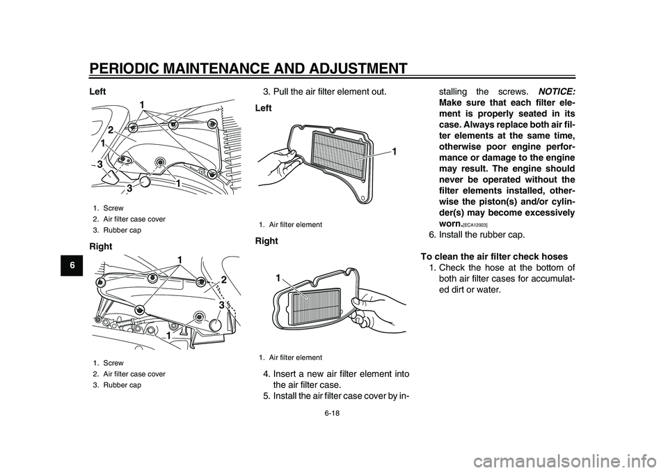 YAMAHA MAJESTY 400 2011 Repair Manual  
PERIODIC MAINTENANCE AND ADJUSTMENT 
6-18 
1
2
3
4
5
6
7
8
9Left
Right 
3. Pull the air filter element out. 
Left
Right 
4. Insert a new air filter element into
the air filter case.
5. Install the a