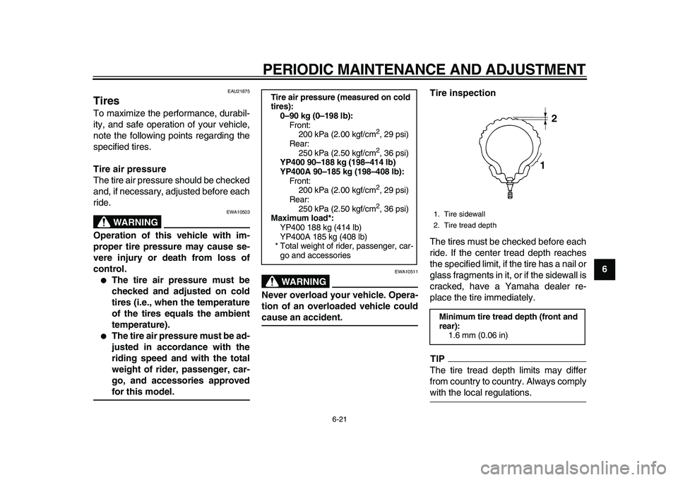 YAMAHA MAJESTY 400 2011 Repair Manual  
PERIODIC MAINTENANCE AND ADJUSTMENT 
6-21 
2
3
4
5
67
8
9
 
EAU21875 
Tires  
To maximize the performance, durabil-
ity, and safe operation of your vehicle,
note the following points regarding the
s