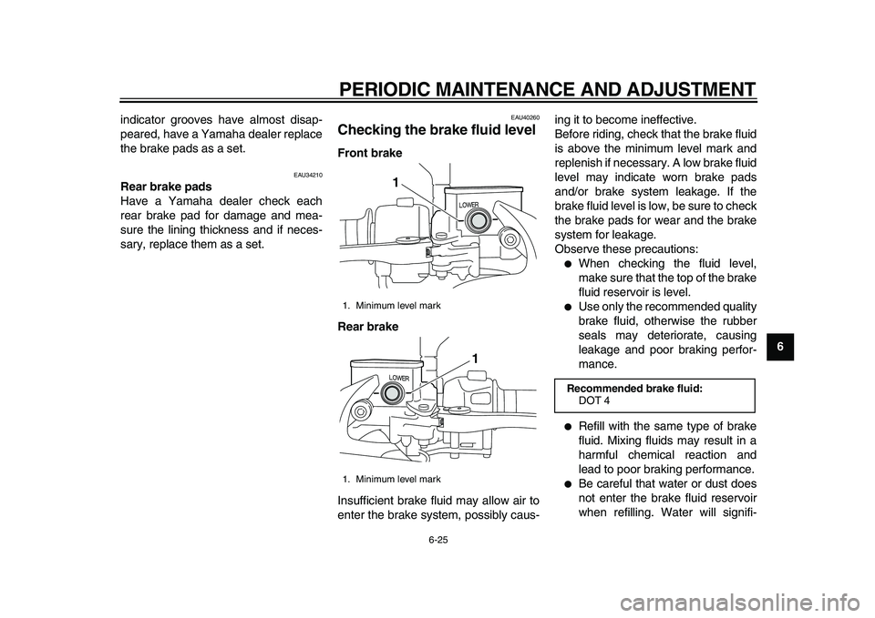 YAMAHA MAJESTY 400 2011  Owners Manual  
PERIODIC MAINTENANCE AND ADJUSTMENT 
6-25 
2
3
4
5
67
8
9  
indicator grooves have almost disap-
peared, have a Yamaha dealer replace
the brake pads as a set.
 
EAU34210 
Rear brake pads 
Have a Yam