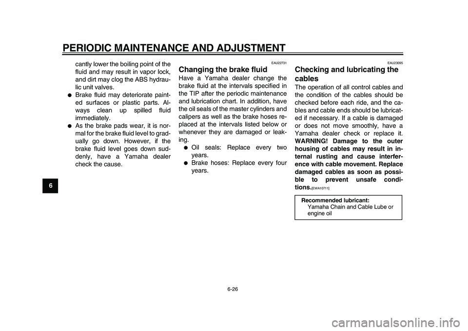 YAMAHA MAJESTY 400 2011  Owners Manual  
PERIODIC MAINTENANCE AND ADJUSTMENT 
6-26 
1
2
3
4
5
6
7
8
9 
cantly lower the boiling point of the
fluid and may result in vapor lock,
and dirt may clog the ABS hydrau-
lic unit valves.
 
 
Brake 