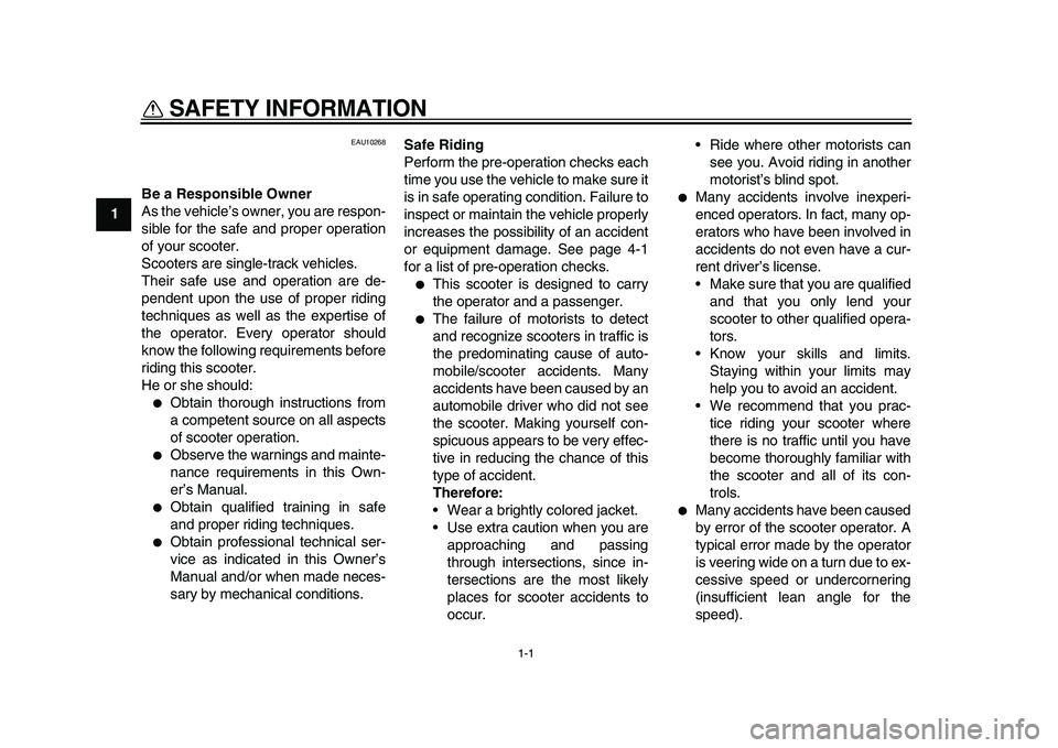 YAMAHA MAJESTY 400 2011  Owners Manual  
1-1 
1 
SAFETY INFORMATION  
EAU10268 
Be a Responsible Owner 
As the vehicle’s owner, you are respon-
sible for the safe and proper operation
of your scooter.
Scooters are single-track vehicles.
