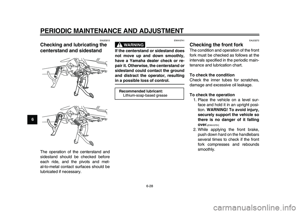 YAMAHA MAJESTY 400 2011 Manual PDF  
PERIODIC MAINTENANCE AND ADJUSTMENT 
6-28 
1
2
3
4
5
6
7
8
9
 
EAU23213 
Checking and lubricating the 
centerstand and sidestand  
The operation of the centerstand and
sidestand should be checked be