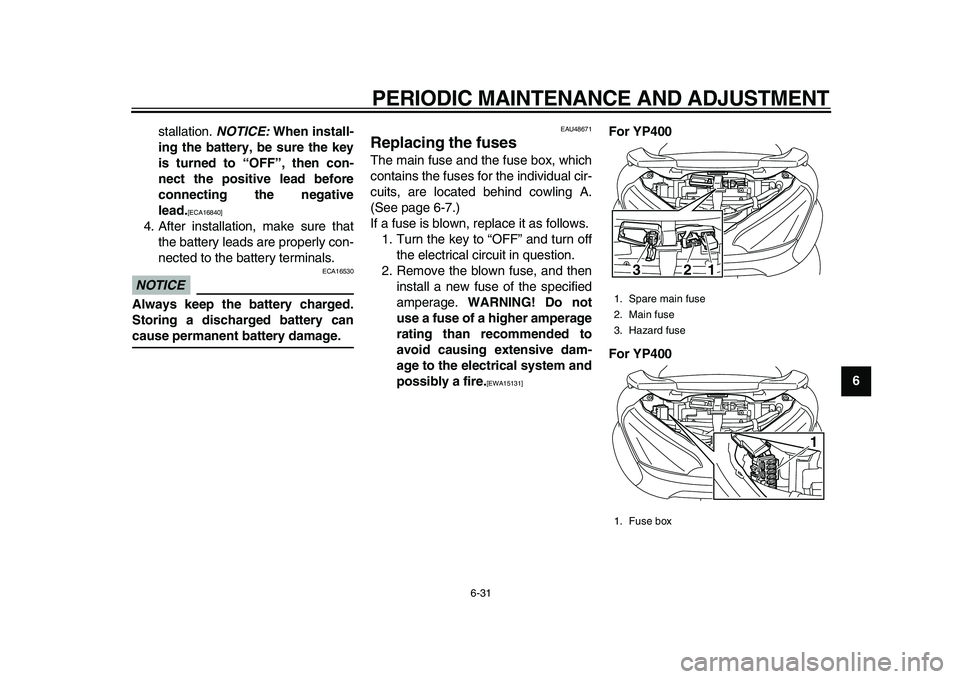YAMAHA MAJESTY 400 2011 Manual PDF  
PERIODIC MAINTENANCE AND ADJUSTMENT 
6-31 
2
3
4
5
67
8
9  
stallation.  
NOTICE: 
 When install-
ing the battery, be sure the key
is turned to “OFF”, then con-
nect the positive lead before
con