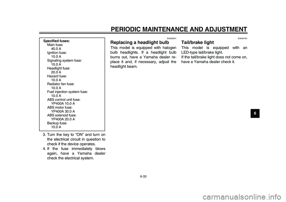 YAMAHA MAJESTY 400 2011 Manual PDF  
PERIODIC MAINTENANCE AND ADJUSTMENT 
6-33 
2
3
4
5
67
8
9  
3. Turn the key to “ON” and turn on
the electrical circuit in question to
check if the device operates.
4. If the fuse immediately blo
