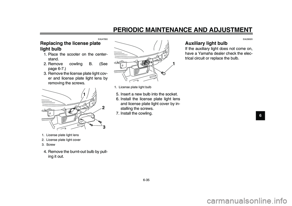 YAMAHA MAJESTY 400 2011 Manual PDF  
PERIODIC MAINTENANCE AND ADJUSTMENT 
6-35 
2
3
4
5
67
8
9
 
EAU47900 
Replacing the license plate 
light bulb  
1. Place the scooter on the center-
stand.
2. Remove cowling B. (See
page 6-7.)
3. Rem