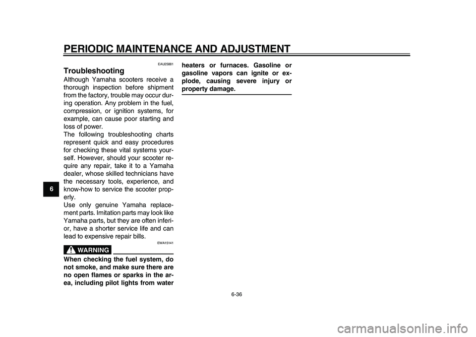YAMAHA MAJESTY 400 2011 Manual PDF  
PERIODIC MAINTENANCE AND ADJUSTMENT 
6-36 
1
2
3
4
5
6
7
8
9
 
EAU25881 
Troubleshooting  
Although Yamaha scooters receive a
thorough inspection before shipment
from the factory, trouble may occur 