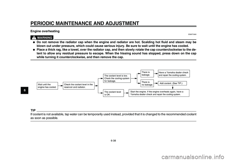 YAMAHA MAJESTY 400 2011 Manual Online  
PERIODIC MAINTENANCE AND ADJUSTMENT 
6-38 
1
2
3
4
5
6
7
8
9Engine overheating
WARNING
 
EWAT1040 
 
Do not remove the radiator cap when the engine and radiator are hot. Scalding hot fluid and stea