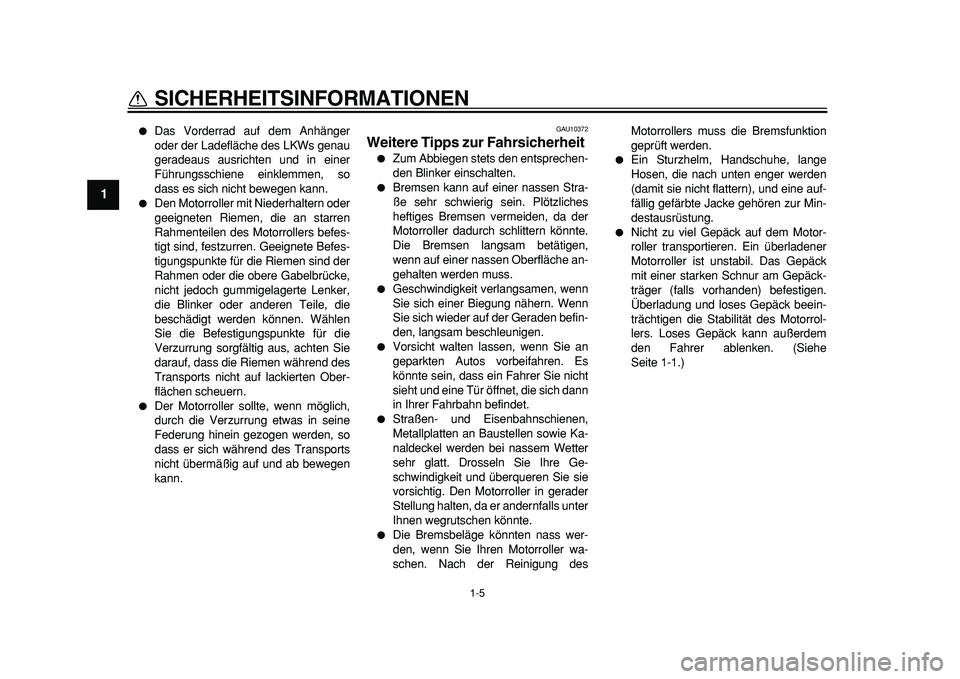 YAMAHA MAJESTY 400 2011  Betriebsanleitungen (in German)  
1-5 
1 
SICHERHEITSINFORMATIONEN 
 
Das Vorderrad auf dem Anhänger
oder der Ladefläche des LKWs genau
geradeaus ausrichten und in einer
Führungsschiene einklemmen, so
dass es sich nicht bewegen 