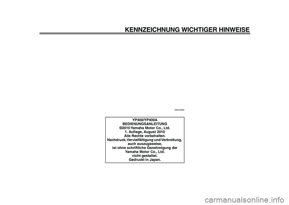 YAMAHA MAJESTY 400 2011  Betriebsanleitungen (in German)  
KENNZEICHNUNG WICHTIGER HINWEISE 
GAU10200 
YP400/YP400A
BEDIENUNGSANLEITUNG
©2010 Yamaha Motor Co., Ltd.
1. Auﬂage, August 2010
Alle Rechte vorbehalten.
Nachdruck, Vervielfältigung und Verbreit